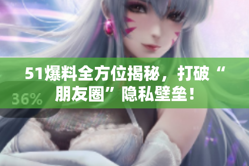 51爆料全方位揭秘，打破“朋友圈”隐私壁垒！