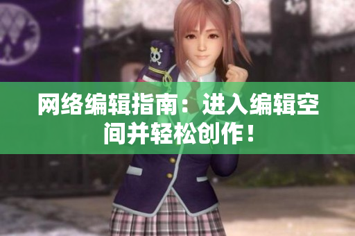 网络编辑指南：进入编辑空间并轻松创作！