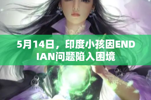 5月14日，印度小孩因ENDIAN问题陷入困境