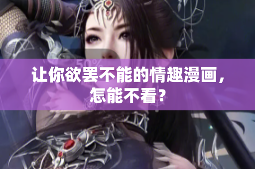 让你欲罢不能的情趣漫画，怎能不看？