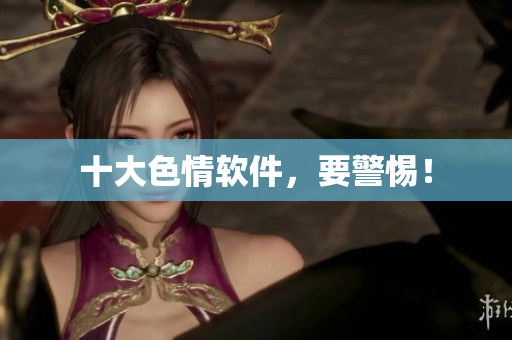 十大色情软件，要警惕！