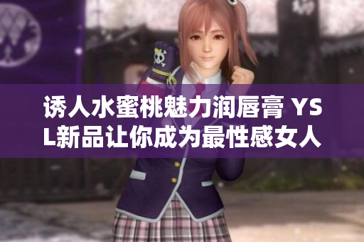 诱人水蜜桃魅力润唇膏 YSL新品让你成为最性感女人