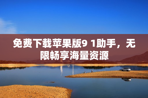 免费下载苹果版9 1助手，无限畅享海量资源
