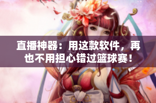 直播神器：用这款软件，再也不用担心错过篮球赛！