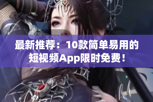 最新推荐：10款简单易用的短视频App限时免费！