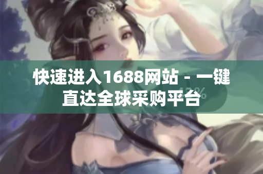 快速进入1688网站 - 一键直达全球采购平台