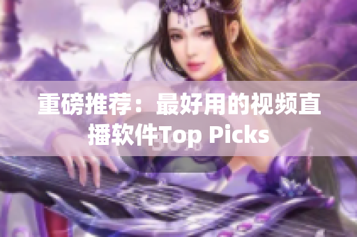 重磅推荐：最好用的视频直播软件Top Picks