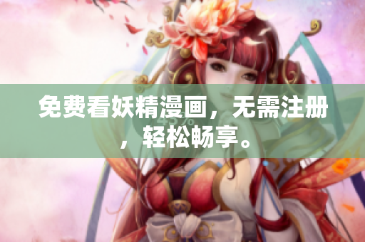 免费看妖精漫画，无需注册，轻松畅享。