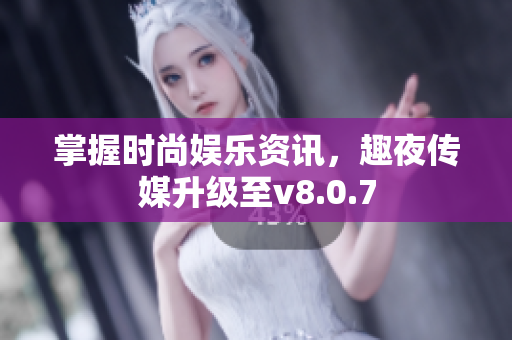 掌握时尚娱乐资讯，趣夜传媒升级至v8.0.7