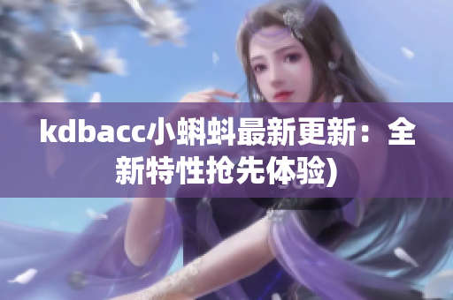 kdbacc小蝌蚪最新更新：全新特性抢先体验)
