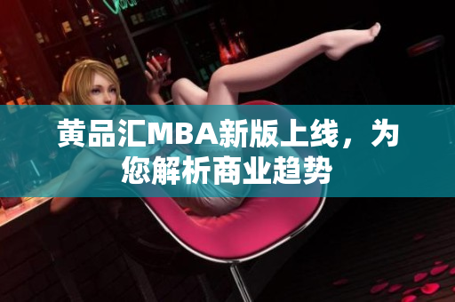 黄品汇MBA新版上线，为您解析商业趋势