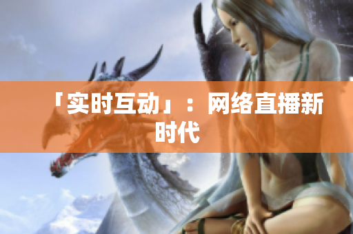 「实时互动」：网络直播新时代