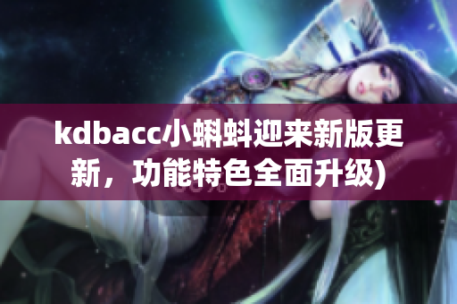kdbacc小蝌蚪迎来新版更新，功能特色全面升级)