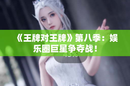 《王牌对王牌》第八季：娱乐圈巨星争夺战！