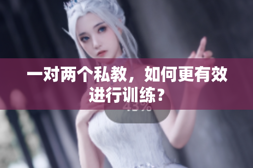 一对两个私教，如何更有效进行训练？