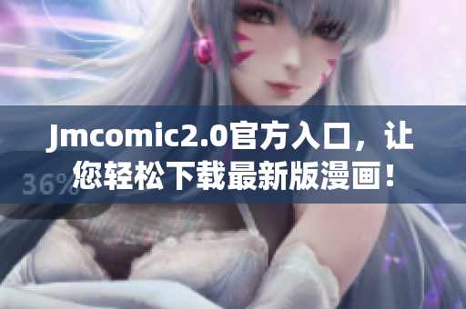 Jmcomic2.0官方入口，让您轻松下载最新版漫画！