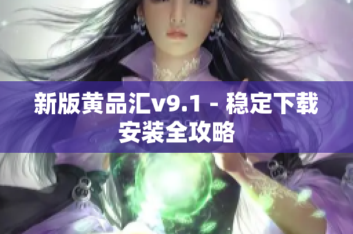 新版黄品汇v9.1 - 稳定下载安装全攻略