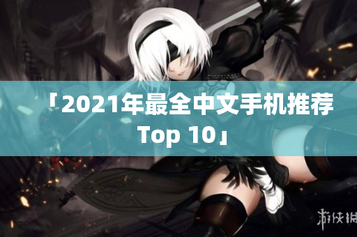 「2021年最全中文手机推荐 Top 10」