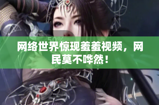网络世界惊现羞羞视频，网民莫不哗然！