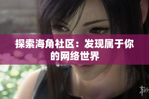 探索海角社区：发现属于你的网络世界