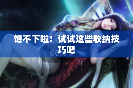 饱不下啦！试试这些收纳技巧吧