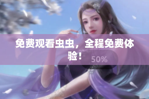 免费观看虫虫，全程免费体验！