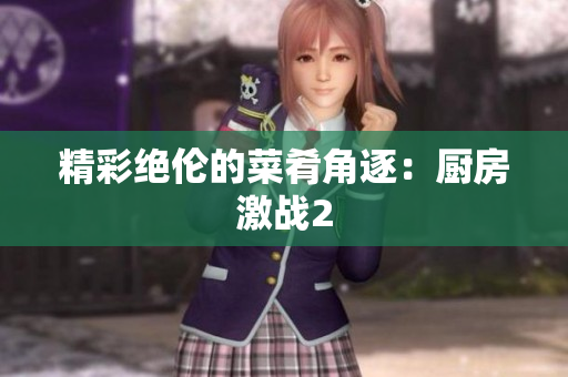 精彩绝伦的菜肴角逐：厨房激战2