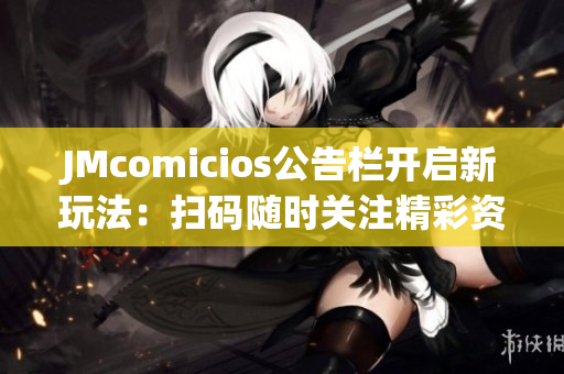 JMcomicios公告栏开启新玩法：扫码随时关注精彩资讯