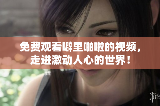 免费观看噼里啪啦的视频，走进激动人心的世界！