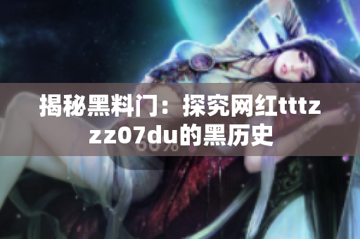 揭秘黑料门：探究网红tttzzz07du的黑历史