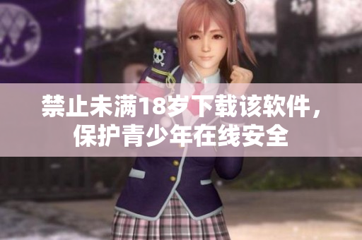 禁止未满18岁下载该软件，保护青少年在线安全