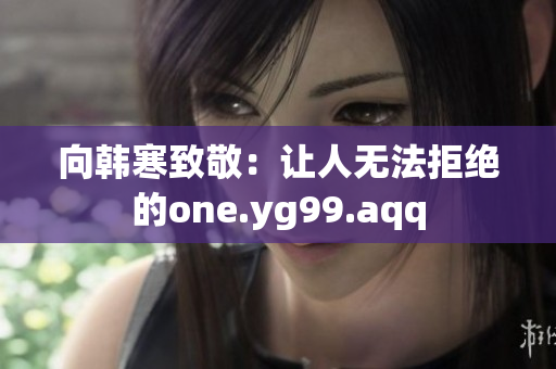 向韩寒致敬：让人无法拒绝的one.yg99.aqq