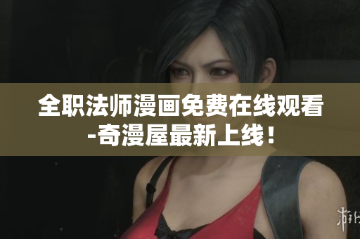 全职法师漫画免费在线观看-奇漫屋最新上线！
