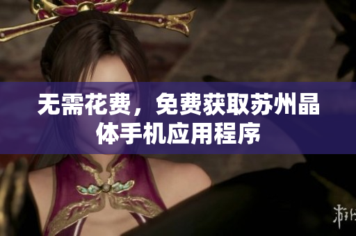 无需花费，免费获取苏州晶体手机应用程序