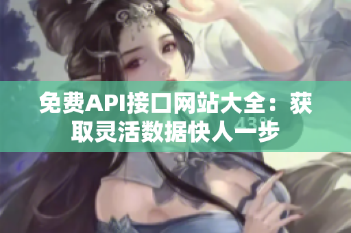免费API接口网站大全：获取灵活数据快人一步