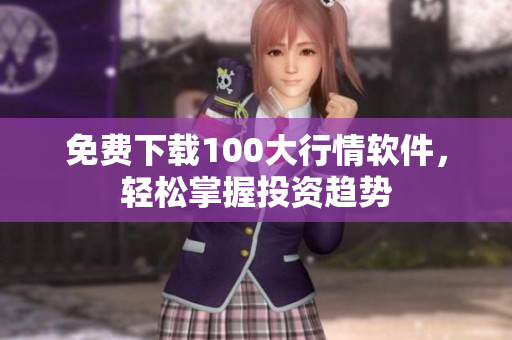 免费下载100大行情软件，轻松掌握投资趋势