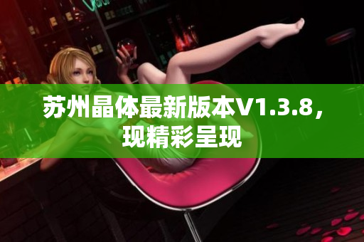 苏州晶体最新版本V1.3.8，现精彩呈现