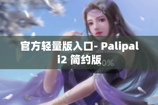 官方轻量版入口- Palipali2 简约版