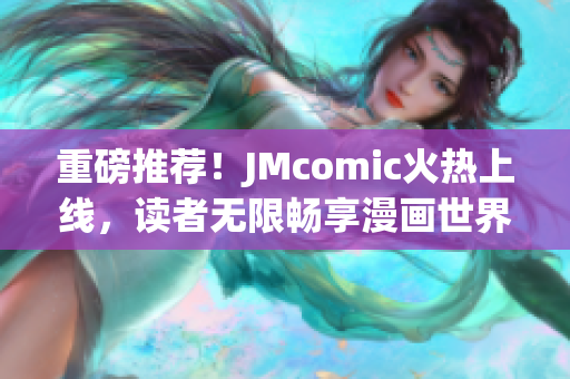 重磅推荐！JMcomic火热上线，读者无限畅享漫画世界