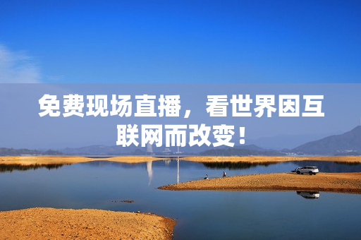 免费现场直播，看世界因互联网而改变！