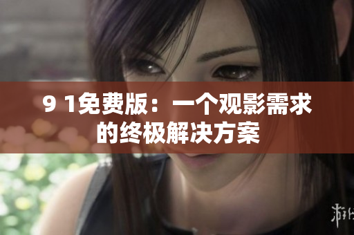 9 1免费版：一个观影需求的终极解决方案