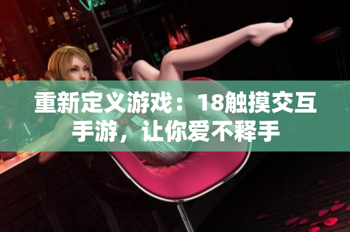 重新定义游戏：18触摸交互手游，让你爱不释手