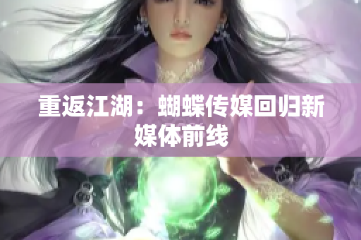 重返江湖：蝴蝶传媒回归新媒体前线