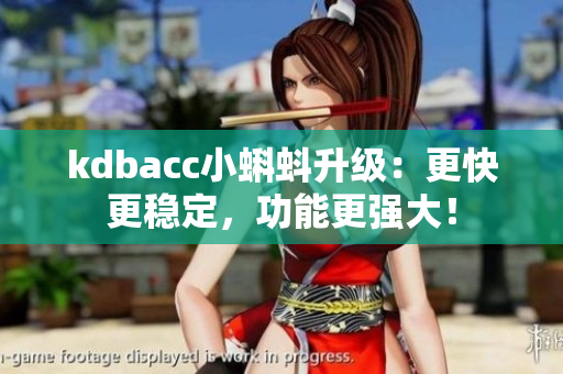 kdbacc小蝌蚪升级：更快更稳定，功能更强大！