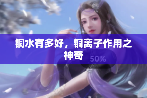 铜水有多好，铜离子作用之神奇