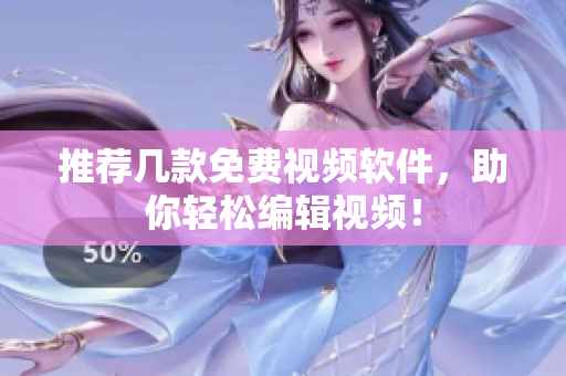 推荐几款免费视频软件，助你轻松编辑视频！