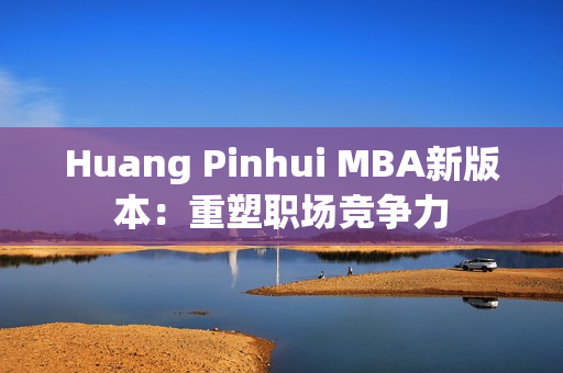 Huang Pinhui MBA新版本：重塑职场竞争力