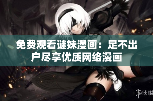 免费观看谜妹漫画：足不出户尽享优质网络漫画