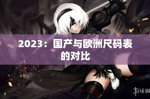 2023：国产与欧洲尺码表的对比