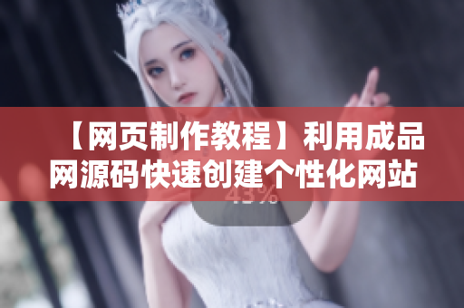 【网页制作教程】利用成品网源码快速创建个性化网站的方法！